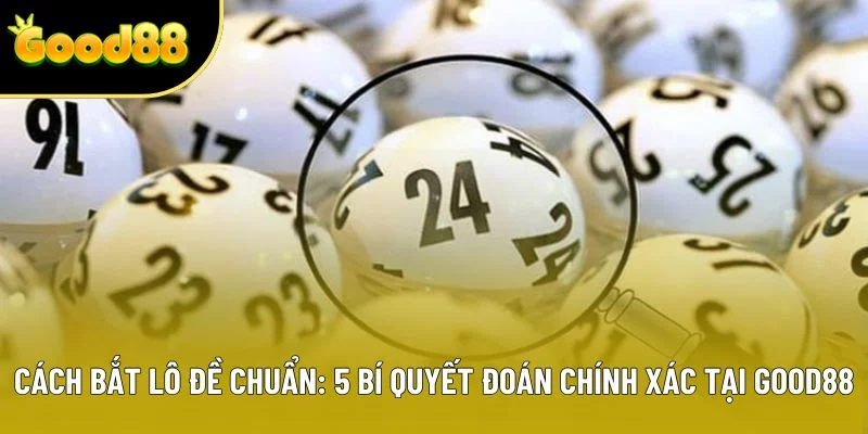 Cách Bắt Lô Đề Chuẩn: 5 Bí Quyết Đoán Chính Xác Tại Good88