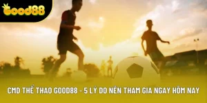 CMD Thể Thao Good88 - 5 Lý Do Nên Tham Gia Ngay Hôm Nay