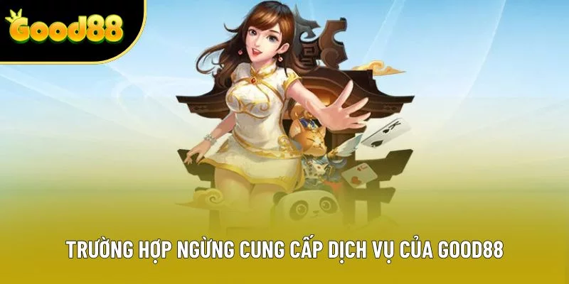 Trường hợp ngừng cung cấp dịch vụ của Good88 Trường hợp ngừng cung cấp dịch vụ của Good88