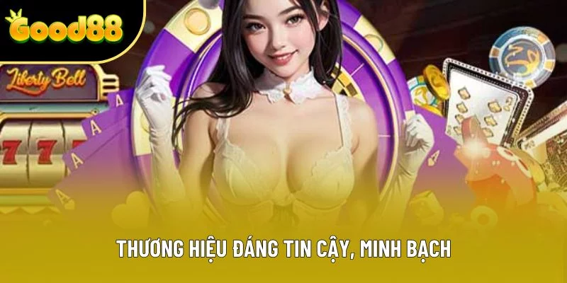 Thương hiệu đáng tin cậy, minh bạch Thương hiệu đáng tin cậy, minh bạch
