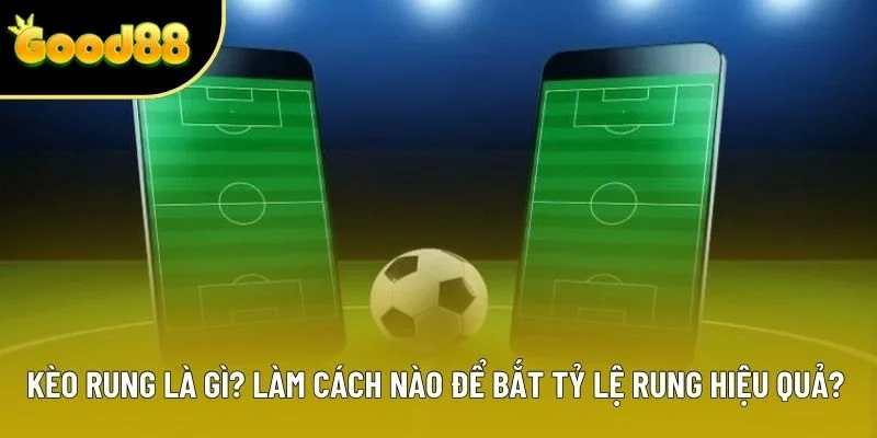 Kèo Rung Là Gì? Làm Cách Nào Để Bắt Tỷ Lệ Hiệu Quả 2025?