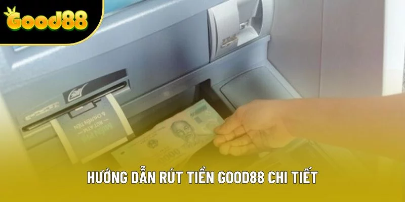 Hướng dẫn rút tiền Good88 chi tiết