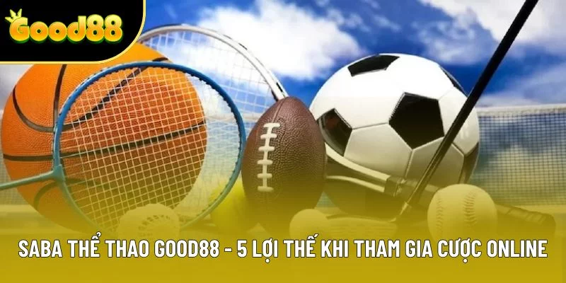 Saba Thể Thao Good88 - 5 Lợi Thế Khi Tham Gia Cược Online
